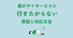 親がデイサービスに行きたがらない。原因と対応方法について