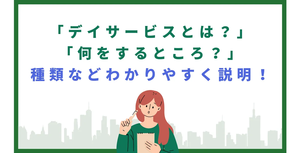 デイサービスとは？何をするところ？種類などわかりやすく説明