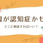 親が認知症かも?相談先は?どうすればいい?