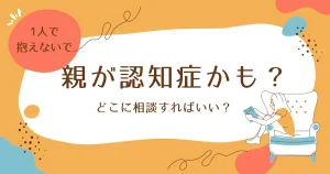 親が認知症かも？相談先は？どうすればいい？