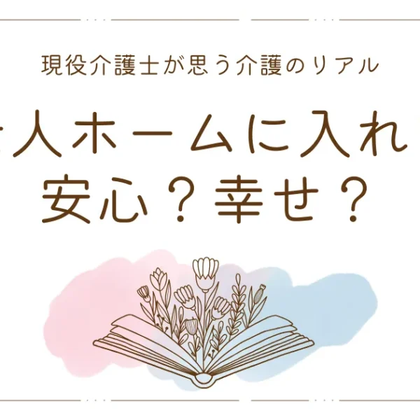 老人ホームに入れば安心？幸せ?介護士が思う介護のリアル