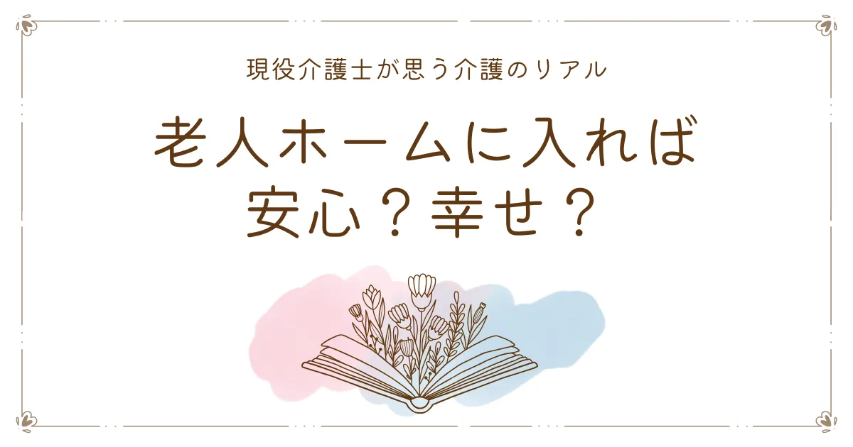 老人ホームに入れば安心？幸せ?介護士が思う介護のリアル