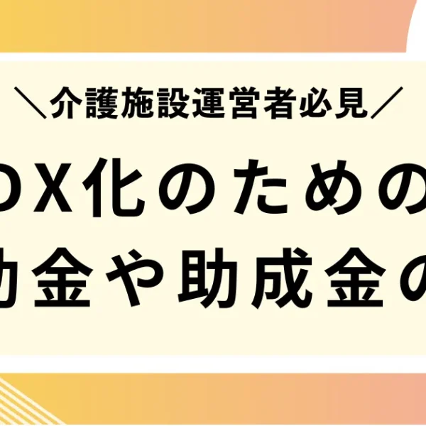 介護業界のＤＸ補助金・助成金ってもらえる？