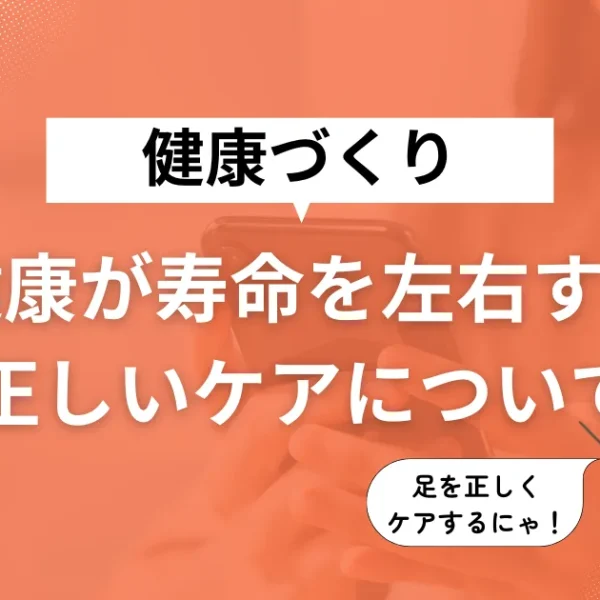 足の健康が寿命を左右する!今日からできる足のケアと正しい靴選び