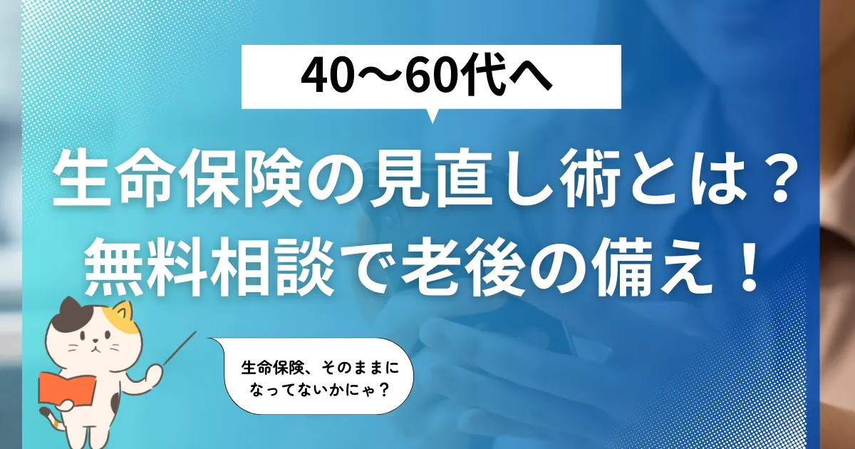 40・50・60代の生命保険見直しで”万が一”に備える！無料相談がカギ