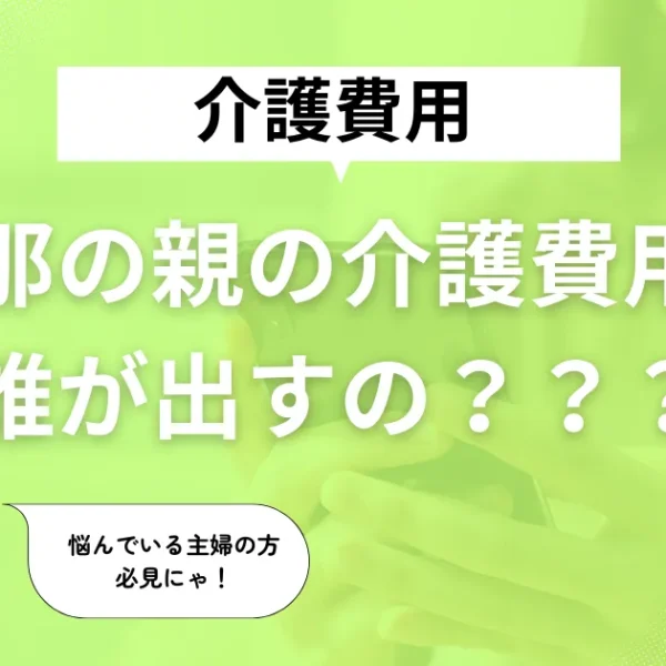 旦那の親、介護のお金は誰が払う？嫁が直面する負担と対策　