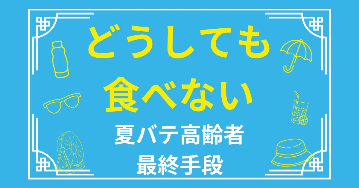 いくら頑張っても食べない…。最終手段!高齢者の夏バテにオススメな食べ物